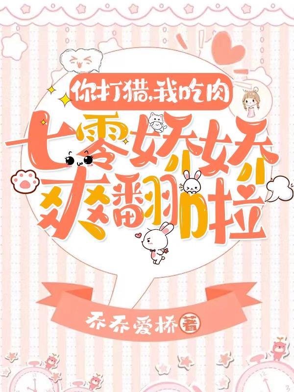 你打猎,我吃肉,七零娇娇爽翻啦 你打猎,我吃肉,七零娇娇爽翻啦
