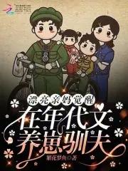 漂亮亲妈觉醒,在年代文养崽驯夫 漂亮亲妈觉醒,在年代文养崽驯夫