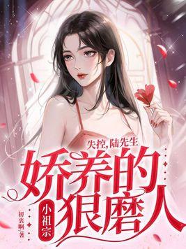 失控,陆先生娇养的小祖宗狠磨人 失控,陆先生娇养的小祖宗狠磨人