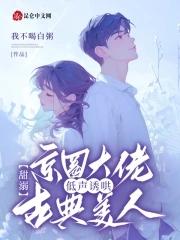 甜溺,京圈大佬低声诱哄古典美人 甜溺,京圈大佬低声诱哄古典美人