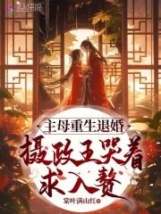主母重生退婚,摄政王哭着求入赘 主母重生退婚,摄政王哭着求入赘