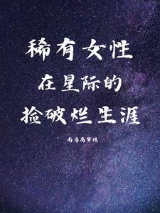 稀有女性,在星际的捡破烂生涯 稀有女性,在星际的捡破烂生涯
