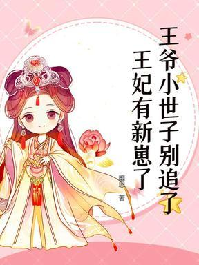 王爷小世子别追了,王妃有新崽了 王爷小世子别追了,王妃有新崽了