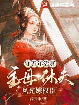 守五年活寡,主母休夫风光嫁权臣 守五年活寡,主母休夫风光嫁权臣