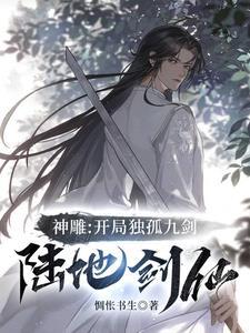 神雕:开局独孤九剑,陆地剑仙 神雕:开局独孤九剑,陆地剑仙