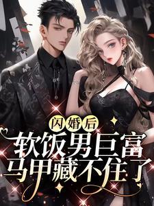 闪婚后,软饭男巨富马甲藏不住了 闪婚后,软饭男巨富马甲藏不住了