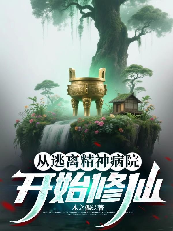 从逃离精神病院开始修仙 从逃离精神病院开始修仙